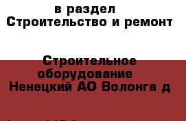  в раздел : Строительство и ремонт » Строительное оборудование . Ненецкий АО,Волонга д.